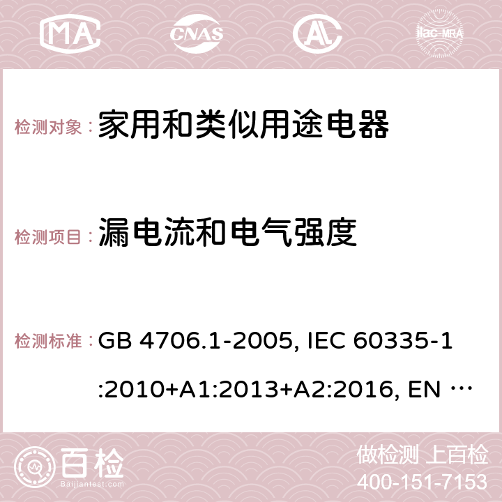 漏电流和电气强度 家用和类似用途电器的安全 第1部分:一般要求 GB 4706.1-2005, IEC 60335-1:2010+A1:2013+A2:2016, EN 60335-1:2012+A11:2014+A13:2017 +A1:2019+A2:2019+A14:2019, AS/NZS 60335.1:2011+A1:2012+A2:2014+A3:2015+A4:2017+A5:2019 16