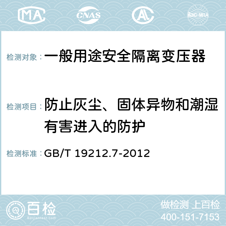 防止灰尘、固体异物和潮湿有害进入的防护 电源电压为1100 V及以下的变压器、电抗器、电源装置和类似产品的安全 第7部分: 安全隔离变压器和内装安全隔离变压器的电源装置的特殊要求和试验 GB/T 19212.7-2012 17