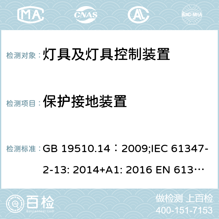 保护接地装置 灯的控制装置.第14部分：LED模块用直流或交流电子控制装置的特殊要求 GB 19510.14：2009;IEC 61347-2-13: 2014+A1: 2016 EN 61347-2-13:2014+A1: 2017 BS EN 61347-2-13:2014+A1: 2017 AS/NZS IEC61347.2.13:2018 9