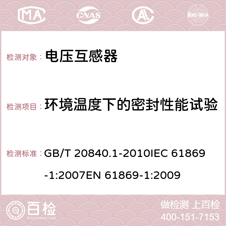 环境温度下的密封性能试验 互感器 第1部分：通用技术要求 GB/T 20840.1-2010
IEC 61869-1:2007
EN 61869-1:2009 7.2.8