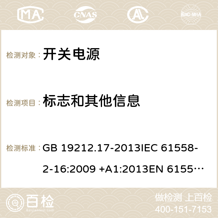 标志和其他信息 开关型电源装置和开关型电源装置用变压器的特殊要求和试验 GB 19212.17-2013
IEC 61558-2-16:2009 +A1:2013
EN 61558-2-16:2009 +A1:2013
AS/NZS 61558.2.16:2010+A1:2010+A2:2012+A3:2014
J61558-2-16(H26) 8