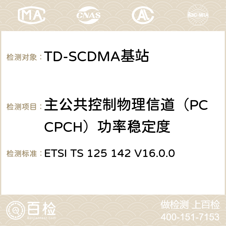 主公共控制物理信道（PCCPCH）功率稳定度 ETSI TS 125 142 《通用移动电信系统（UMTS）;基站（BS）一致性测试（TDD）》  V16.0.0 6.4.6