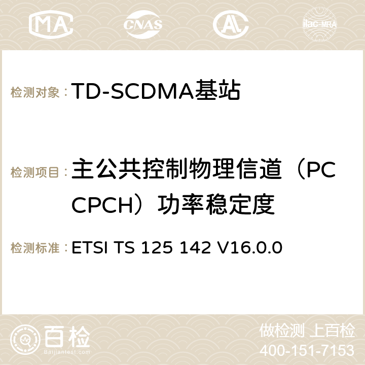 主公共控制物理信道（PCCPCH）功率稳定度 《通用移动电信系统（UMTS）;基站（BS）一致性测试（TDD）》 ETSI TS 125 142 V16.0.0 6.4.6