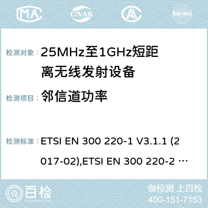 邻信道功率 25 MHz至1 000 MHz频率范围内工作的短距离设备（SRD） ETSI EN 300 220-1 V3.1.1 (2017-02),ETSI EN 300 220-2 V3.2.1 (2018-06),ETSI EN 300 220-3-1 V2.1.1 (2016-12),ETSI EN 300 220-3-2 V1.1.1 (2017-02),ETSI EN 300 220-4 V1.1.1 (2017-02) 5.11