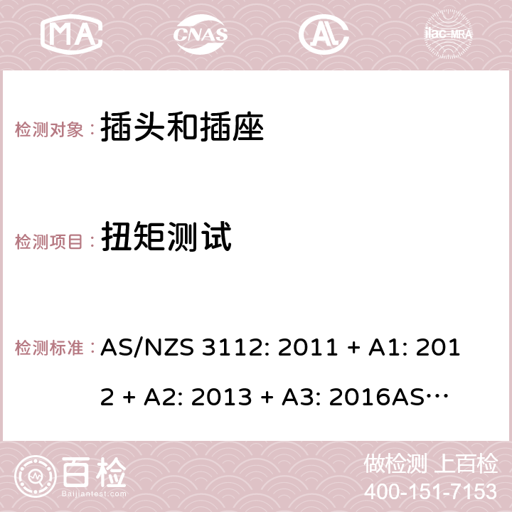 扭矩测试 认可和测试规格：插头和插座 AS/NZS 3112: 2011 + A1: 2012 + A2: 2013 + A3: 2016
AS/NZS 3112: 2017 Appendix J2.2.7.7