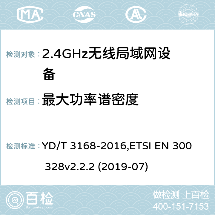 最大功率谱密度 《公众无线局域网设备射频指标技术要求和测试方法》,《电磁兼容和无线频谱(ERM):宽带传输系统在2.4GHz ISM频带中工作的并使用宽带调制技术的数据传输设备》 YD/T 3168-2016,
ETSI EN 300 328v2.2.2 (2019-07) 6.2.2,5.4.3