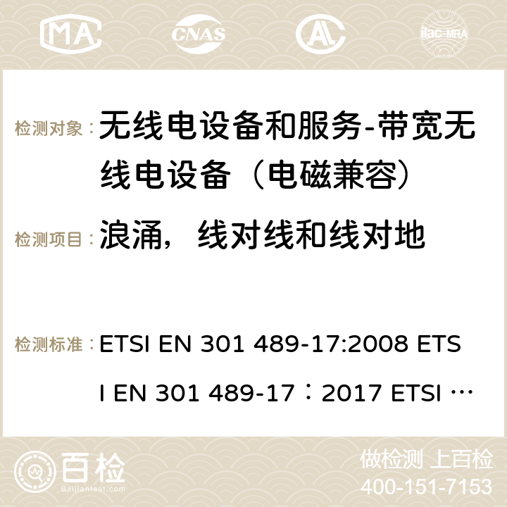 浪涌，线对线和线对地 电磁兼容和无线电频谱事务(ERM); 无线电设备和服务的电磁兼容 (EMC) 标准; 第十七部分: 2,4 GHz 多频传输系统和5 GHz高性能RLAN设备的特别要求 ETSI EN 301 489-17:2008 ETSI EN 301 489-17：2017 ETSI EN 301 489-17：2019 9.8