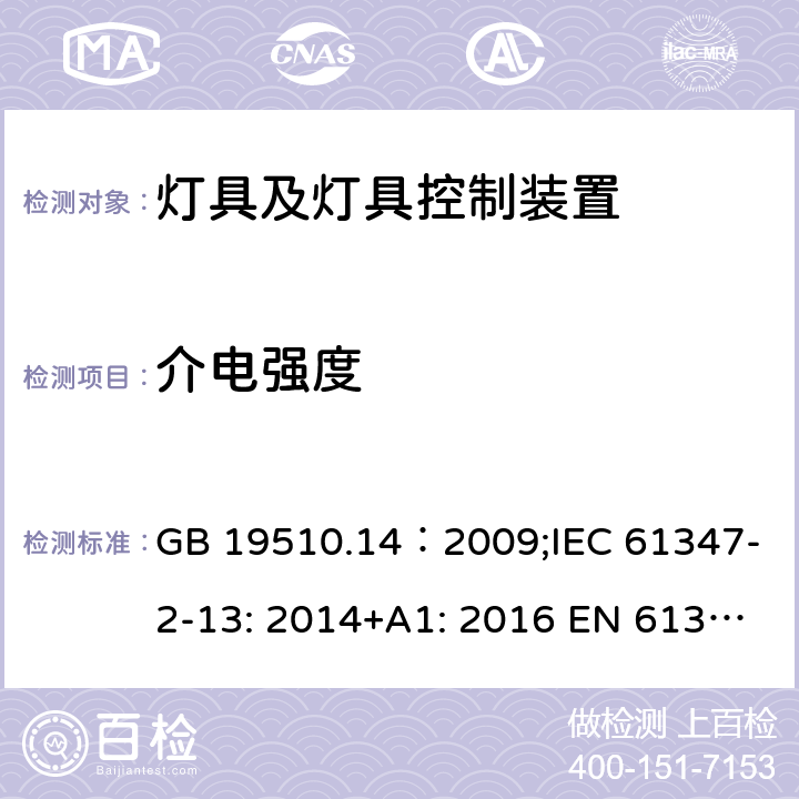 介电强度 灯的控制装置.第14部分：LED模块用直流或交流电子控制装置的特殊要求 GB 19510.14：2009;IEC 61347-2-13: 2014+A1: 2016 EN 61347-2-13:2014+A1: 2017 BS EN 61347-2-13:2014+A1: 2017 AS/NZS IEC61347.2.13:2018 12