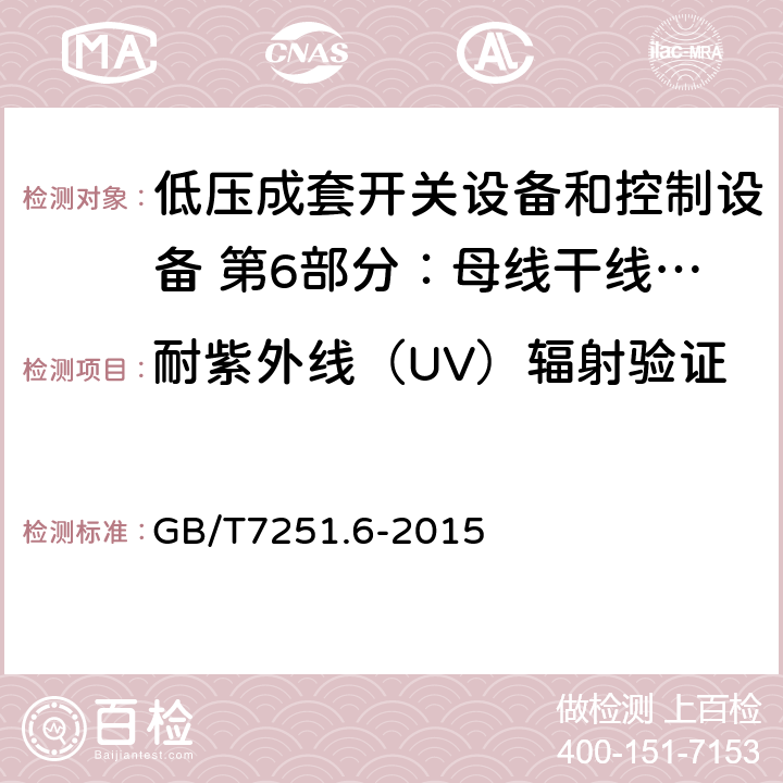 耐紫外线（UV）辐射验证 低压成套开关设备和控制设备 第6部分：母线干线系统（母线槽） GB/T7251.6-2015 10.2.4