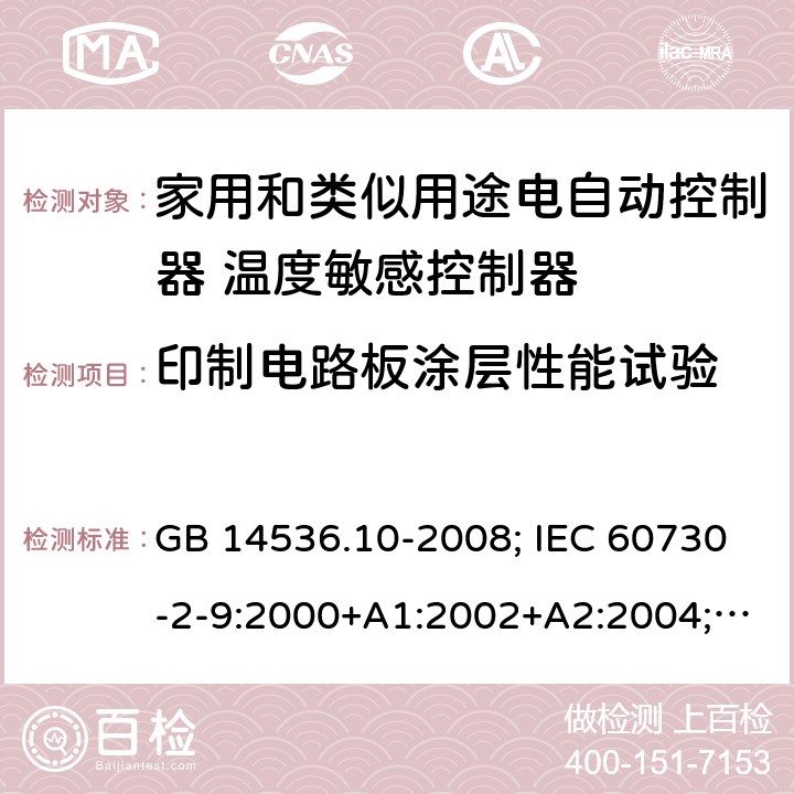 印制电路板涂层性能试验 家用和类似用途电自动控制器 温度敏感控制器的特殊要求 GB 14536.10-2008; IEC 60730-2-9:2000+A1:2002+A2:2004; SANS 60730-2-9:2013 Annex Q