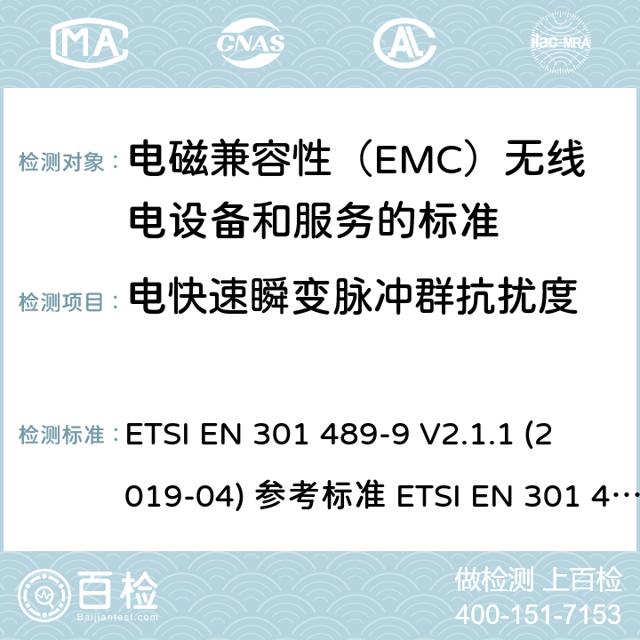 电快速瞬变脉冲群抗扰度 电磁兼容性（EMC）无线电设备和服务标准;第9部分：无线麦克风的具体条件,类似射频（RF）音频链路设备,无绳音频和入耳式监听设备;统一标准涵盖基本要求指令2014/53 / EU第3.1（b）条 ETSI EN 301 489-9 V2.1.1 (2019-04) 参考标准 ETSI EN 301 489-1 V2.2.3 (2019-11) 9.4章节