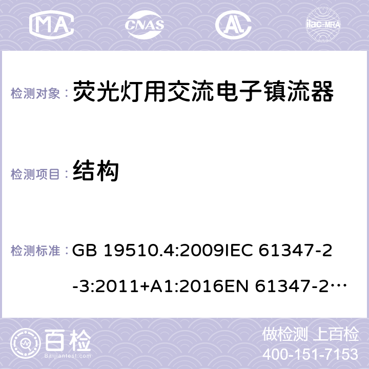 结构 灯具控制装置 第4部分:荧光灯用交流电子镇流器的特殊要求 GB 19510.4:2009
IEC 61347-2-3:2011+A1:2016
EN 61347-2-3:2011
EN 61347-2-3:2011/A1:2017
AS/NZS 61347.2.3:2016 18