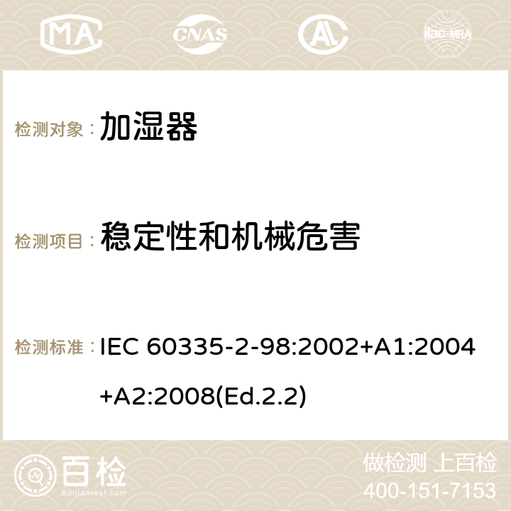 稳定性和机械危害 IEC 60335-2-98 家用和类似用途电器的安全 第2-98部分:加湿器的特殊要求 :2002+A1:2004+A2:2008(Ed.2.2) 20