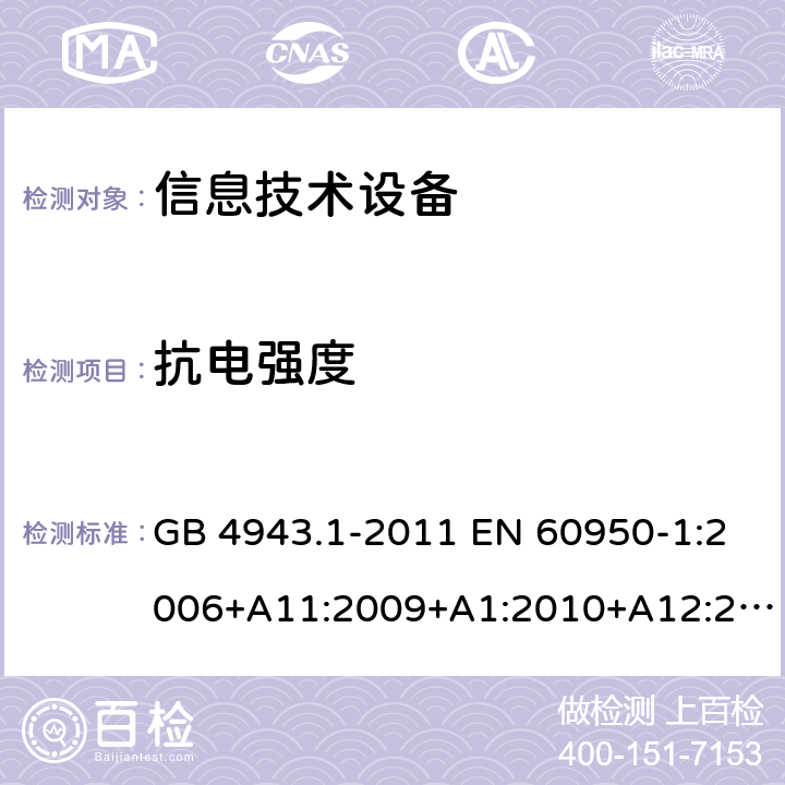 抗电强度 信息技术设备 安全 第1部分：通用要求 GB 4943.1-2011 EN 60950-1:2006+A11:2009+A1:2010+A12:2011+A2:2013 IEC 60950-1:2005+A1:2009+A2:2013 AS/NZS 60950.1:2015 UL 60950-1:2007 CAN/CSA C22.2 No.60950-1:2007 5.2