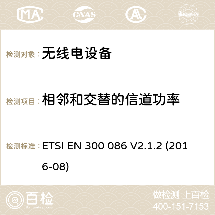 相邻和交替的信道功率 陆地移动服务; 带有内部或外部RF连接器的无线电设备，主要用于模拟语音; 涵盖指令2014/53 / EU第3.2条基本要求的协调标准 ETSI EN 300 086 V2.1.2 (2016-08) 7.5.2