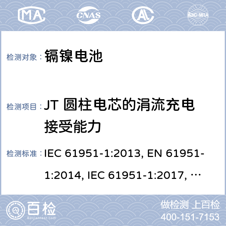 JT 圓柱電芯的涓流充電接受能力 含堿性或其他非酸性電解質的蓄電池和蓄電池組-便攜式密封單體蓄電池- 第1部分：鎳鎘電池 IEC 61951-1:2013, EN 61951-1:2014, IEC 61951-1:2017, EN 61951-1:2017 7.11