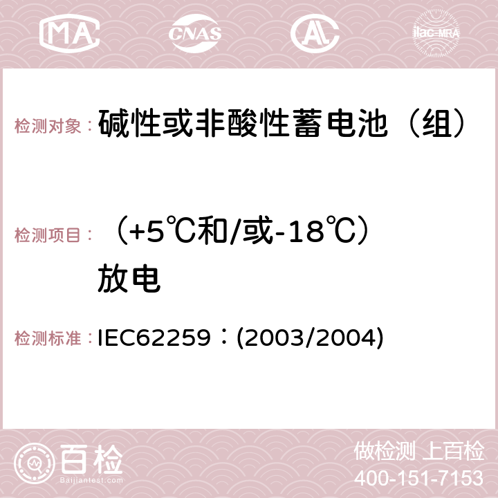 （+5℃和/或-18℃）放电 含碱或其他非酸性电解质的蓄电池和蓄电池组.部分气体复合的镍镉二次单电池 IEC62259：(2003/2004) 7.2.2,7.2.3