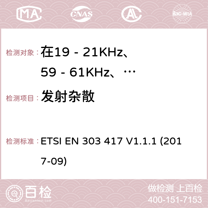 發(fā)射雜散 在19 - 21KHz、59 - 61KHz、79 - 90KHz、100 - 300KHz、6 765 - 6 795KHz范圍內(nèi)使用無(wú)線電頻率以外的技術(shù)的無(wú)線電力傳輸系統(tǒng) ETSI EN 303 417 V1.1.1 (2017-09) 4.3.5