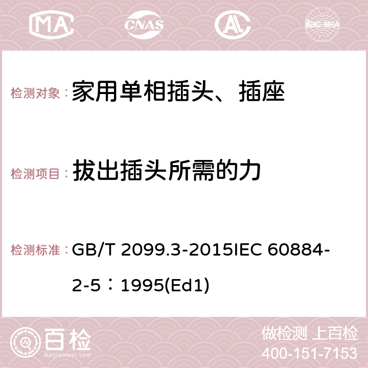 拔出插头所需的力 家用和类似用途插头插座第2-5部分:转换器的特殊要求 GB/T 2099.3-2015
IEC 60884-2-5：1995(Ed1) 22