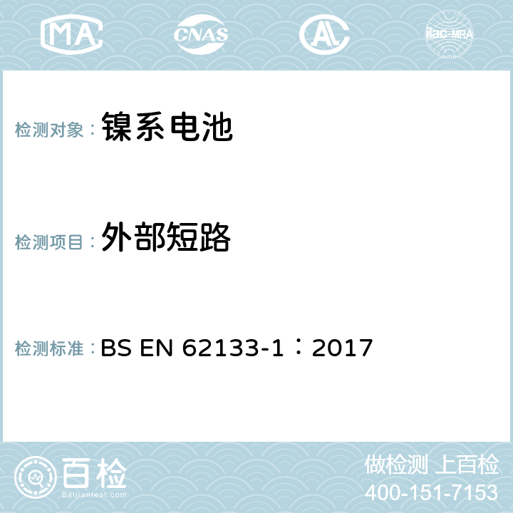 外部短路 含碱性或其它非酸性电解质的蓄电池和蓄电池组-便携式密封蓄电池和蓄电池组的安全要求 第一部分：镍系电池 BS EN 62133-1：2017 7.3.2