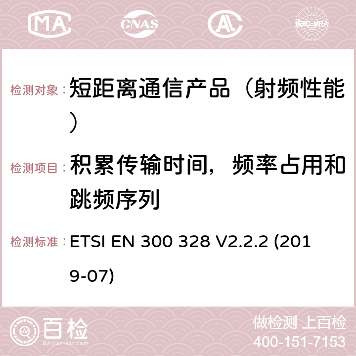 积累传输时间，频率占用和跳频序列 宽带传输系统；运用宽频调制技术且工作在2.4G的数据传输终端 ；包括2014/53/EU指令3.2章基本要求的协调标准 ETSI EN 300 328 V2.2.2 (2019-07)