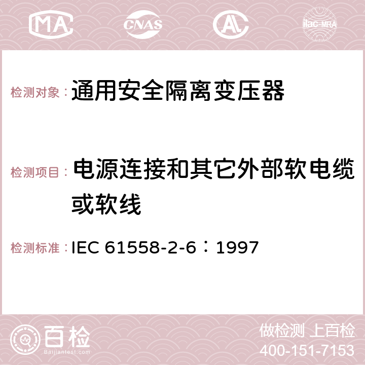 电源连接和其它外部软电缆或软线 电力变压器、电源装置和类似设备的安全 第2-6部分：通用安全隔离变压器的特殊要求 IEC 61558-2-6：1997 22