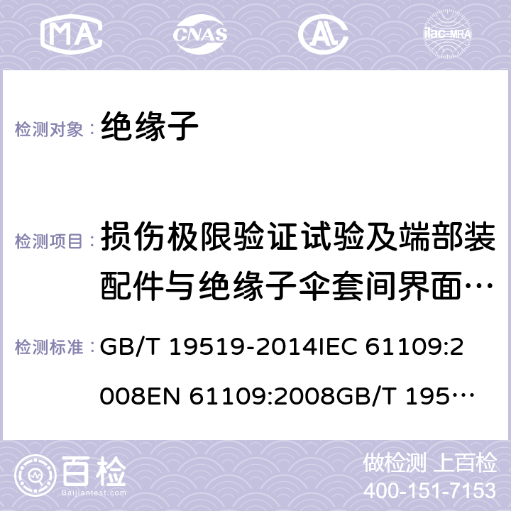 损伤极限验证试验及端部装配件与绝缘子伞套间界面的密封试验 架空线路绝缘子 标称电压高于1 000 V交流系统用悬垂和耐张复合绝缘子 定义、试验方法及接收准则 GB/T 19519-2014
IEC 61109:2008
EN 61109:2008
GB/T 19519-2004 11.3