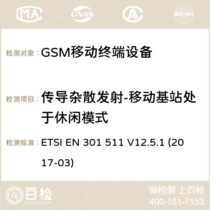 传导杂散发射-移动基站处于休闲模式 全球移动通信系统(GSM)；移动站(MS)设备；涵盖2014/53/EU指令3.2章节的基本要求的协调标准 ETSI EN 301 511 V12.5.1 (2017-03) 4.2.13