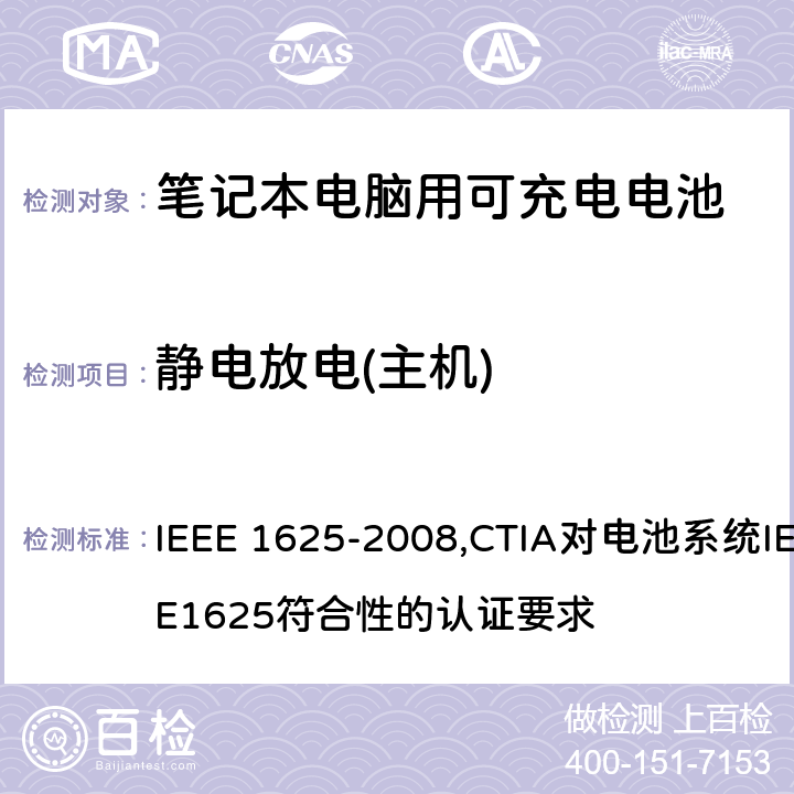 静电放电(主机) IEEE 关于笔记本电脑用可充电电池的标准；CTIA对电池系统IEEE1625符合性的认证要求 IEEE 1625-2008,CTIA对电池系统IEEE1625符合性的认证要求 7.5/6.20