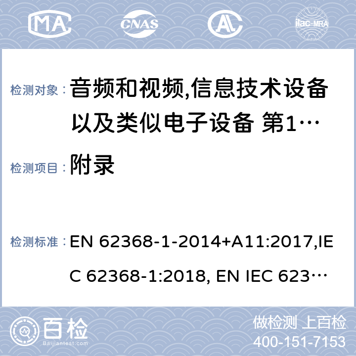 附录 EN 62368 音频和视频,信息技术设备以及类似电子设备 第1部分:通用要求 -1-2014+A11:2017,IEC 62368-1:2018, EN IEC 62368‑1:2020,EN IEC 62368‑1:2020+A11:2020,BS EN IEC 62368-1:2020+A11:2020；AS/NZS 62368.1:2018 Annex