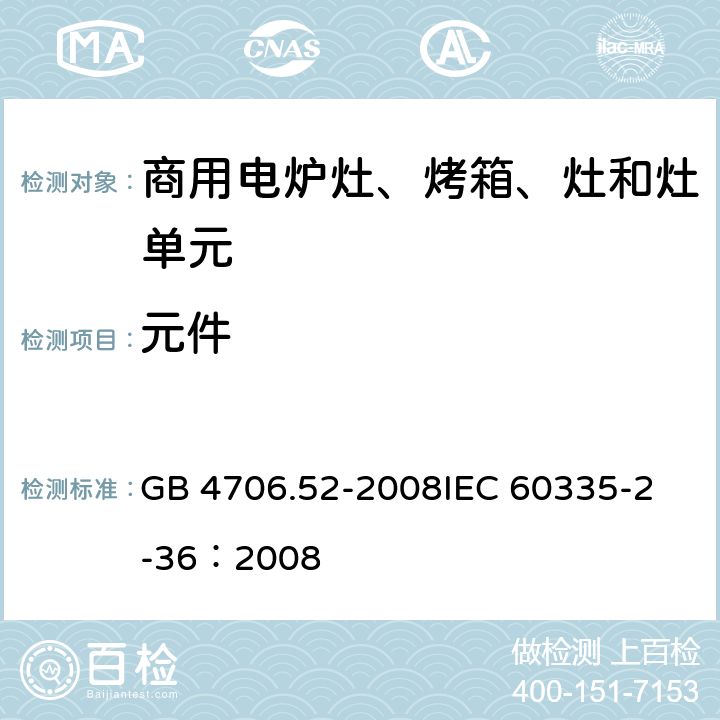 元件 家用和类似用途电器的安全 商用电炉灶、烤箱、灶和灶单元的特殊要求 GB 4706.52-2008
IEC 60335-2-36：2008 24