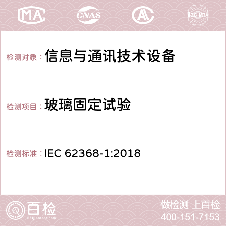 玻璃固定试验 音频/视频、信息技术和通信技术设备 第1部分：安全要求 IEC 62368-1:2018 4.4.3.7