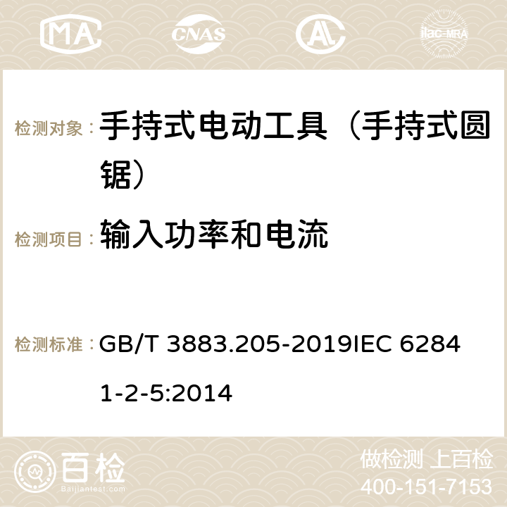 输入功率和电流 手持式、可移式电动工具和园林工具的安全 第205部分：手持式圆锯的专用要求 GB/T 3883.205-2019
IEC 62841-2-5:2014 第11章　