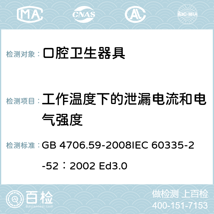 工作温度下的泄漏电流和电气强度 家用和类似用途电器的安全 口腔卫生器具的特殊要求 GB 4706.59-2008
IEC 60335-2-52：2002 Ed3.0 13