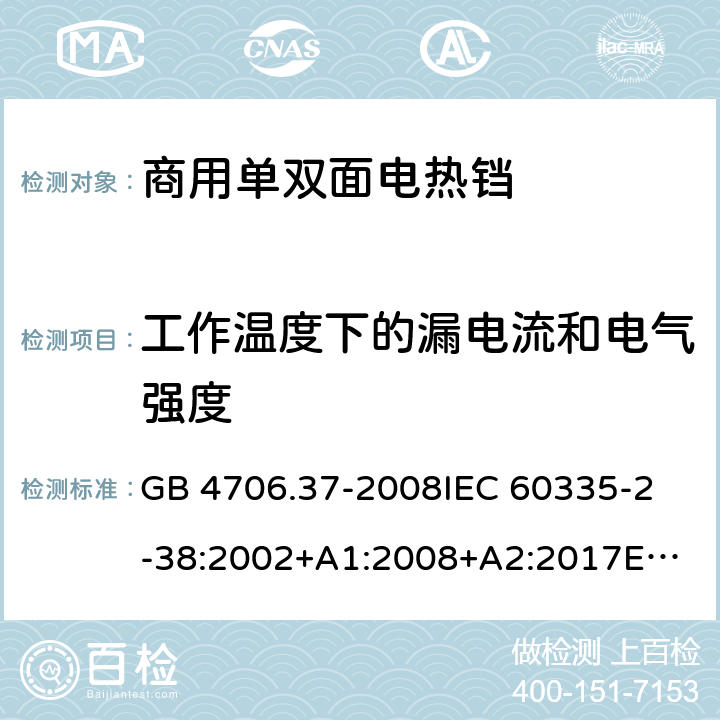 工作温度下的漏电流和电气强度 家用和类似用途电器的安全 商用单双面电热铛的特殊要求 GB 4706.37-2008
IEC 60335-2-38:2002+A1:2008+A2:2017
EN 60335-2-38:2003 +A1:2008 13