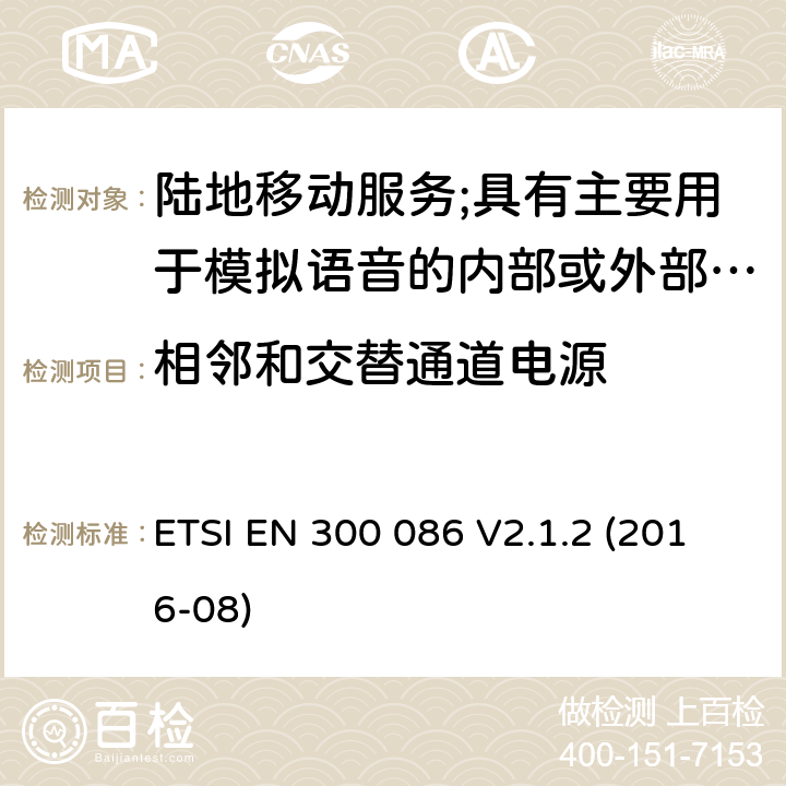 相邻和交替通道电源 ETSI EN 300 086 陆地移动服务;具有主要用于模拟语音的内部或外部射频连接器的无线电设备  V2.1.2 (2016-08) 7.5