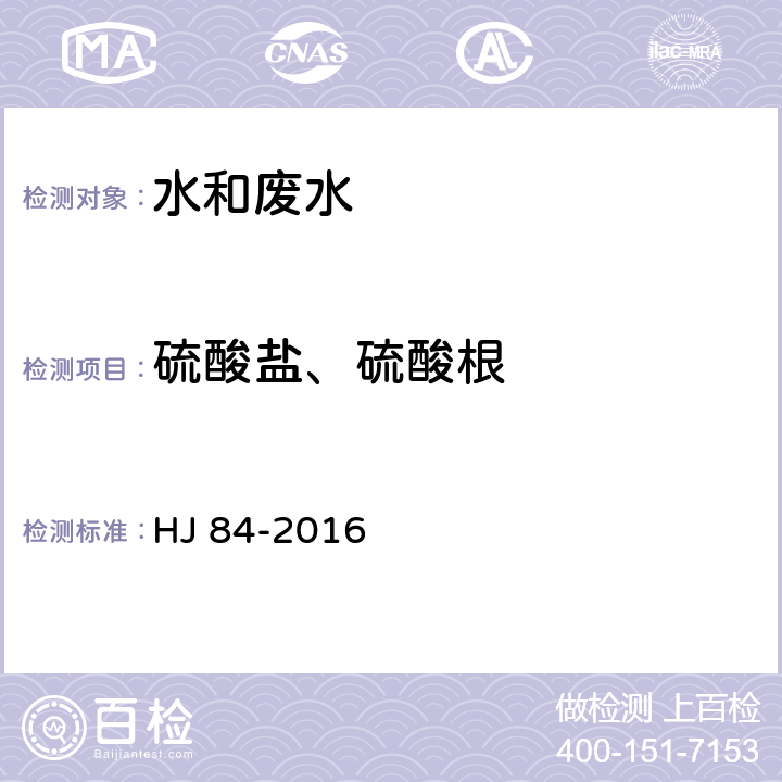 硫酸盐、硫酸根 HJ 84-2016 水质 无机阴离子（F-、Cl-、NO2-、Br-、NO3-、PO43-、SO32-、SO42-）的测定 离子色谱法