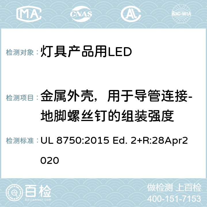 金属外壳，用于导管连接-地脚螺丝钉的组装强度 UL 8750 灯具产品用LED的标准 :2015 Ed. 2+R:28Apr2020 8.22