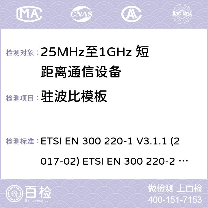 驻波比模板 ETSI EN 300 220 短距离设备；25MHz至1GHz短距离无线电设备 -1 V3.1.1 (2017-02) -2 V3.2.1 (2018-06) -2 V3.1.1 (2017-02) -3-1 V2.1.1 (2016-12) -3-2 V1.1.1 (2017-02) -4 V1.1.1 (2017-02) 5.5