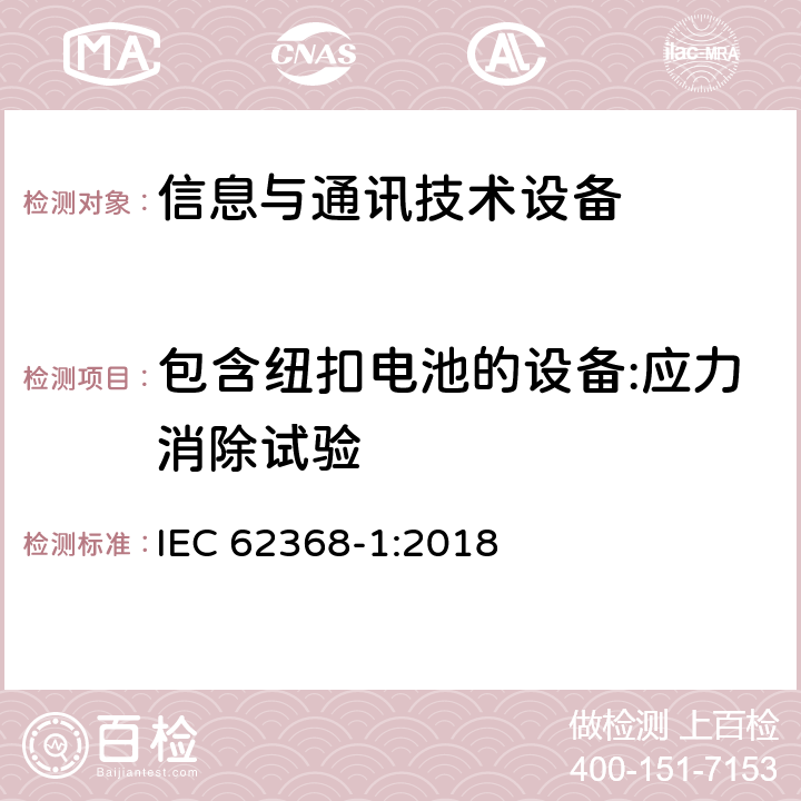 包含纽扣电池的设备:应力消除试验 IEC 62368-1-2018 音频/视频、信息和通信技术设备 第1部分:安全要求