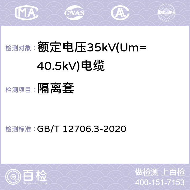 隔离套 额定电压1kV(Um=1.2kV)到35kV(Um=40.5kV)挤包绝缘电力电缆及附件 第3部分: 额定电压35kV(Um=40.5kV)电缆 GB/T 12706.3-2020 13.3.3/17.5