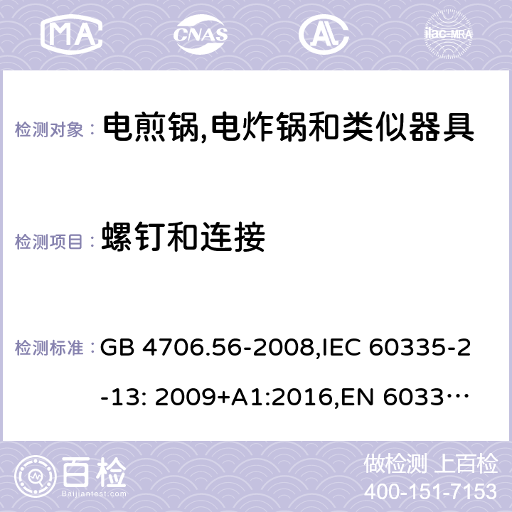 螺钉和连接 家用和类似用途电器的安全 深油炸锅、油煎锅及类似器具的特殊要求 GB 4706.56-2008,IEC 60335-2-13: 2009+A1:2016,
EN 60335-2-13: 2010+A11:2012,
AS/NZS 60335.2.13:2017，BS EN 60335-2-13:2010+A1:2019,
EN 60335-2-13:2010/A1:2019, AS/NZS 60335.2.14:2017 Amd 1:2020 28