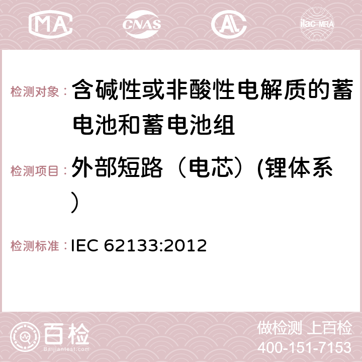 外部短路（电芯）(锂体系） 含碱性或其他非酸性电解质的蓄电池和蓄电池组 便携式密封蓄电池和蓄电池组的安全性要求 IEC 62133:2012 8.3.1