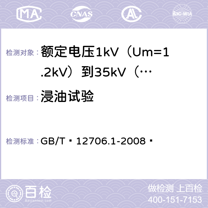 浸油试验 额定电压1kV（Um=1.2kV）到35kV（Um=40.5kV）挤包绝缘电力电缆及附件 第1部分：额定电压1kV（Um=1.2kV）和3kV（Um=3.6kV）电缆 GB/T 12706.1-2008  18.12