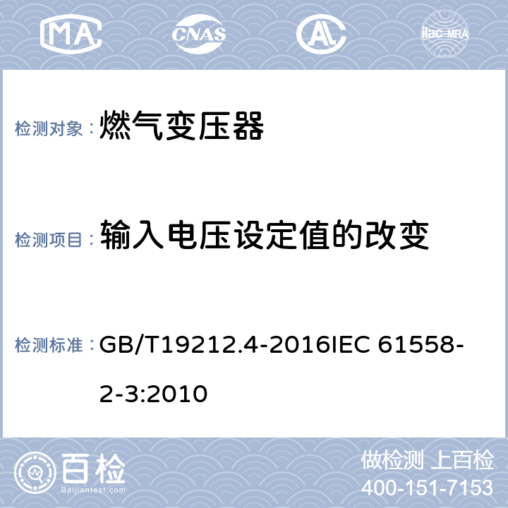 输入电压设定值的改变 变压器、电抗器和电源装置及其组合的安全 第4部分：燃气和燃油燃烧器点火变压器的特殊要求和试验 GB/T19212.4-2016
IEC 61558-2-3:2010 10