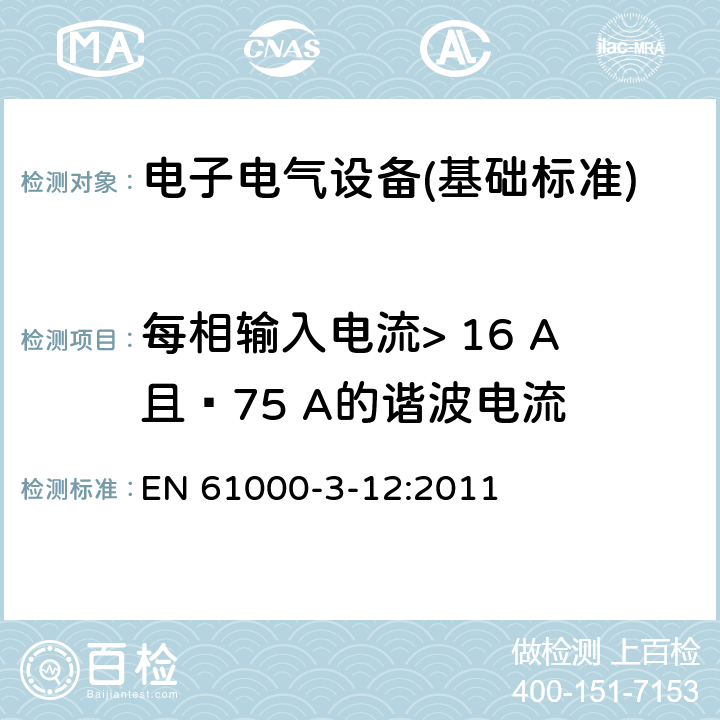 每相输入电流> 16 A且≤75 A的谐波电流 电磁兼容性（EMC）-第3-12部分:限值-连接到公共低压系统且每相输入电流> 16 A且≤75 A的设备产生的谐波电流的限值 EN 61000-3-12:2011 全部条款