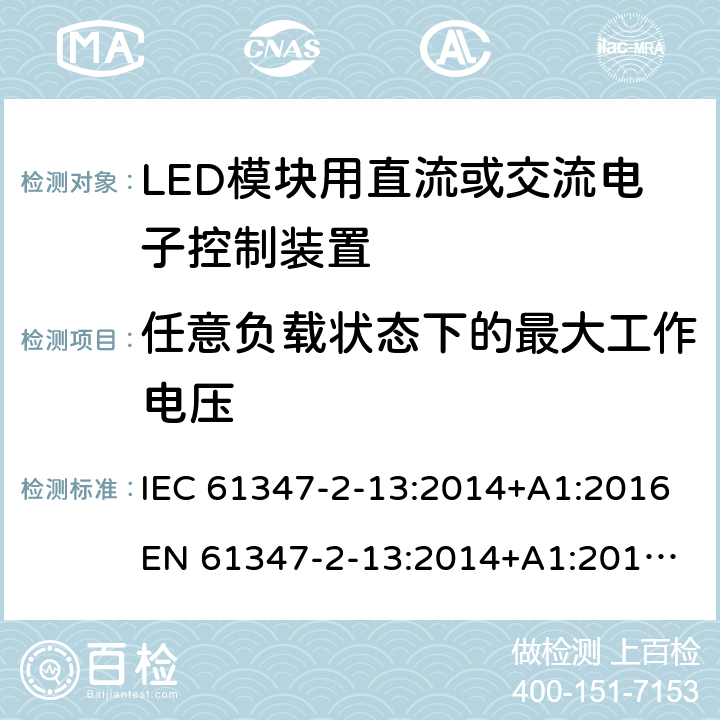 任意负载状态下的最大工作电压 灯的控制装置 - 第2-13部分:LED模块用直流/交流电子控制装置的特殊要求 IEC 61347-2-13:2014+A1:2016
EN 61347-2-13:2014+A1:2017
AS/NZS 61347.2.13:2013 21