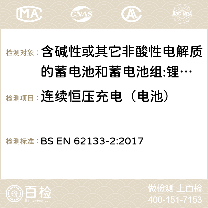 连续恒压充电（电池） 含碱性或其它非酸性电解质的蓄电池和蓄电池组 用于便携式设备的便携式密封蓄电池和蓄电池组的安全要求 第2部分:锂系统 BS EN 62133-2:2017 7.2.1