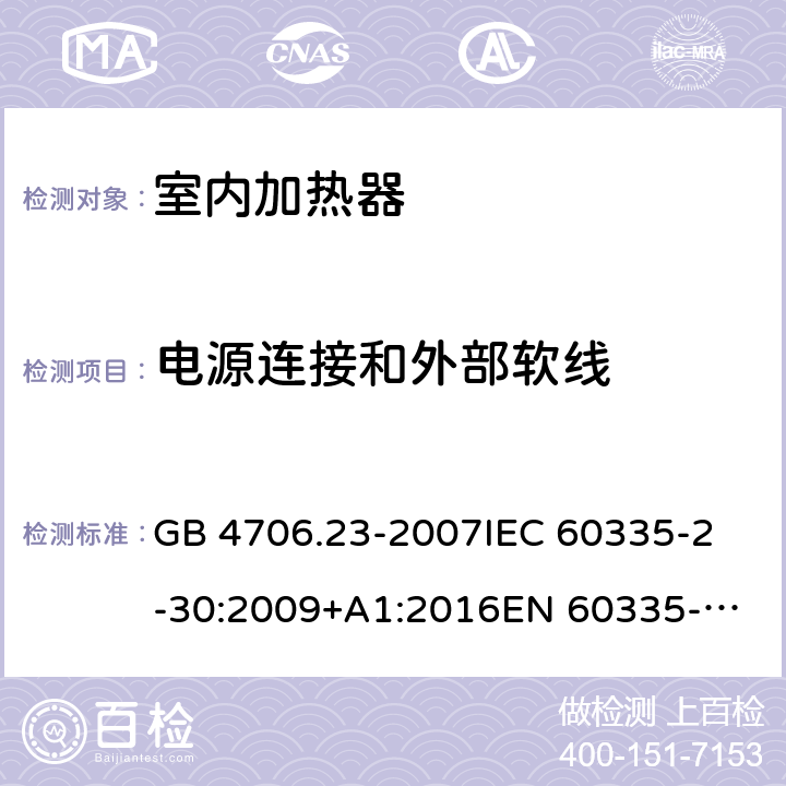 電源連接和外部軟線 室內加熱器的特殊要求 GB 4706.23-2007
IEC 60335-2-30:2009+A1:2016
EN 60335-2-30:2009+A11:2012 
AS/NZS 60335.2.30:2015 
AS/NZS 60335.2.30:2015/Amdt 2:2017 25