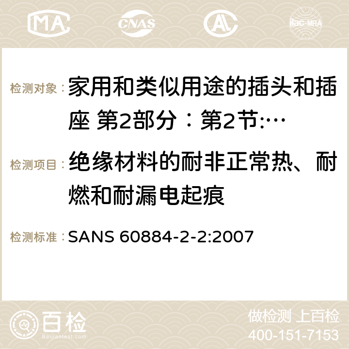 绝缘材料的耐非正常热、耐燃和耐漏电起痕 家用和类似用途的插头和插座 第2部分：第2节:器具插座的特殊要求 SANS 60884-2-2:2007 28